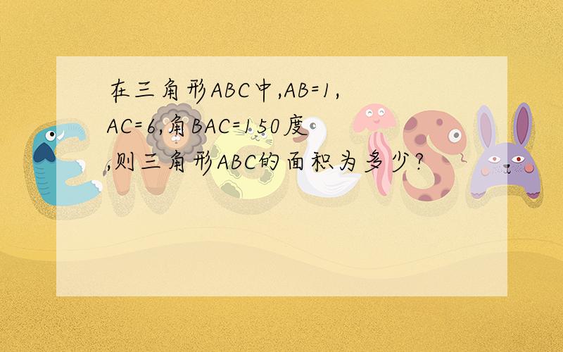 在三角形ABC中,AB=1,AC=6,角BAC=150度,则三角形ABC的面积为多少?