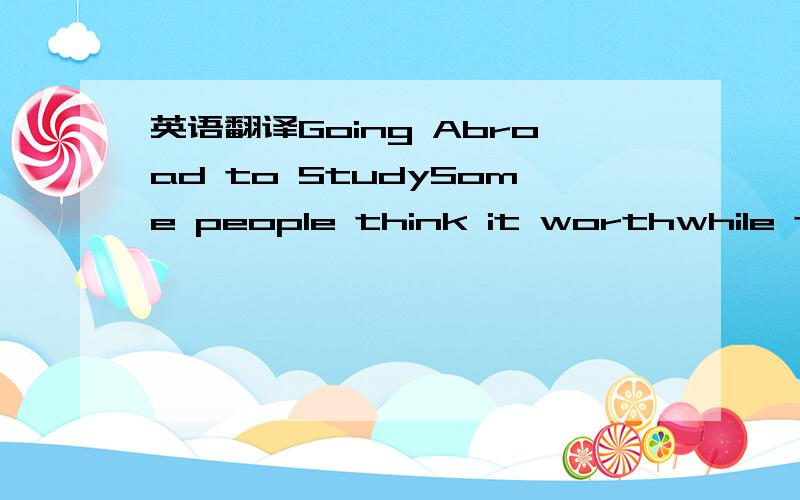 英语翻译Going Abroad to StudySome people think it worthwhile to