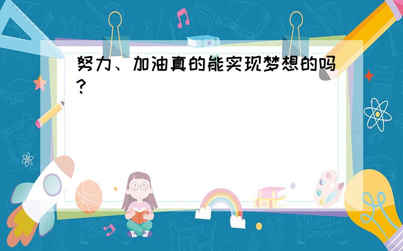 努力、加油真的能实现梦想的吗?