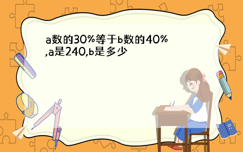 a数的30%等于b数的40%,a是240,b是多少