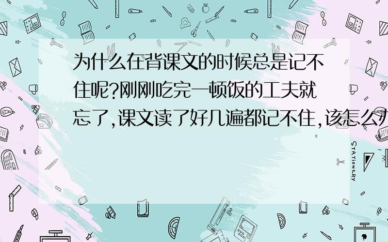 为什么在背课文的时候总是记不住呢?刚刚吃完一顿饭的工夫就忘了,课文读了好几遍都记不住,该怎么办呀?