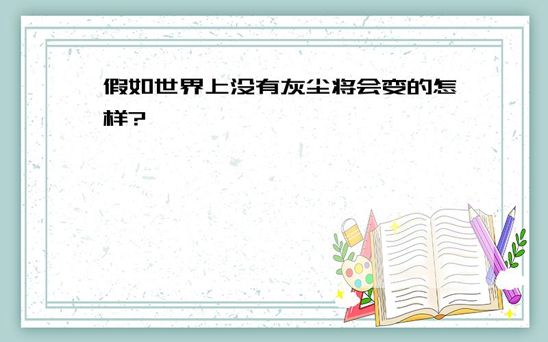 假如世界上没有灰尘将会变的怎样?