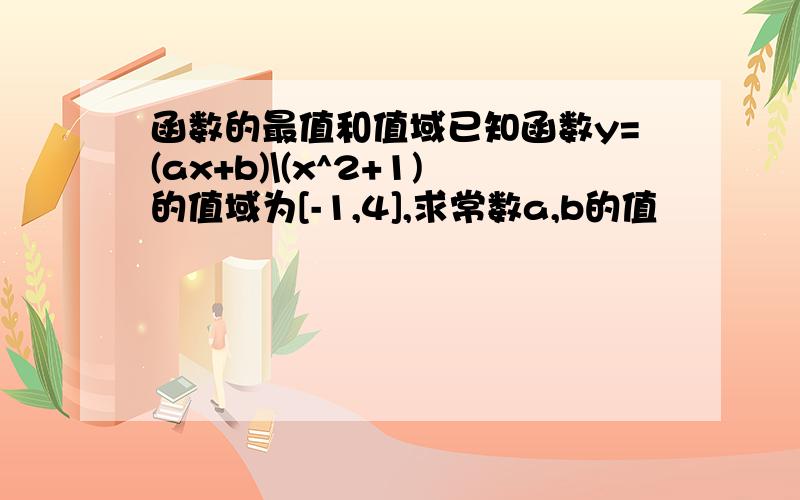 函数的最值和值域已知函数y=(ax+b)\(x^2+1)的值域为[-1,4],求常数a,b的值