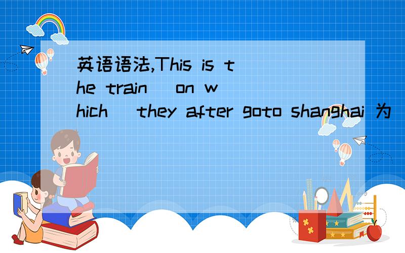 英语语法,This is the train (on which) they after goto shanghai 为