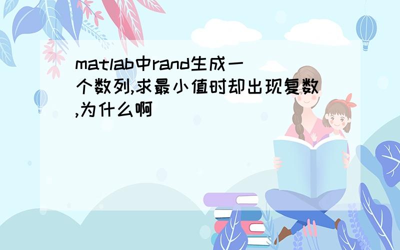 matlab中rand生成一个数列,求最小值时却出现复数,为什么啊