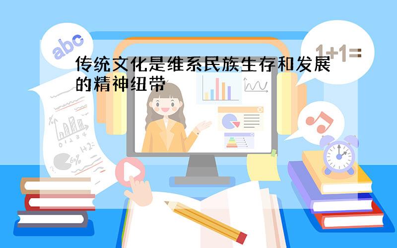 传统文化是维系民族生存和发展的精神纽带