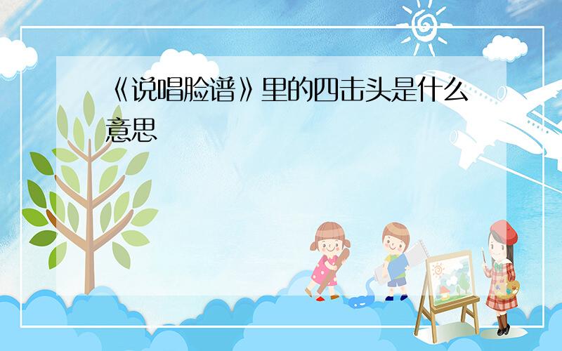 《说唱脸谱》里的四击头是什么意思