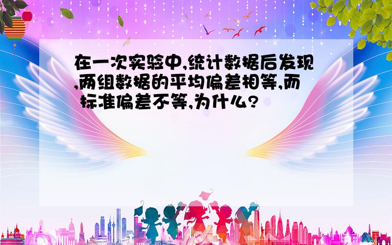 在一次实验中,统计数据后发现,两组数据的平均偏差相等,而 标准偏差不等,为什么?