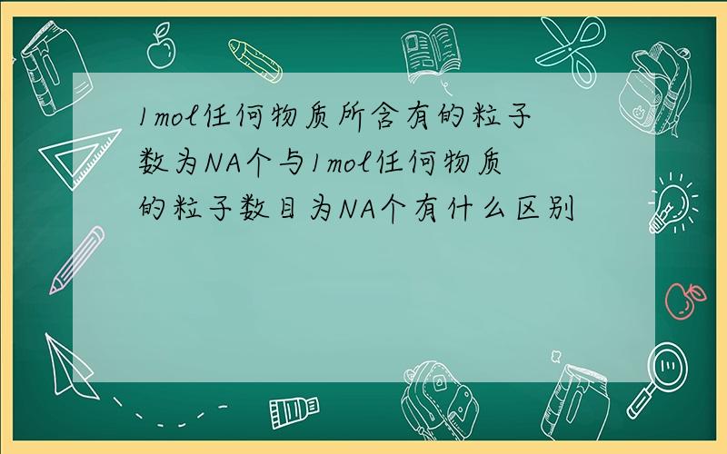 1mol任何物质所含有的粒子数为NA个与1mol任何物质的粒子数目为NA个有什么区别