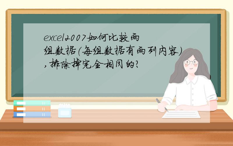 excel2007如何比较两组数据（每组数据有两列内容）,排除掉完全相同的?