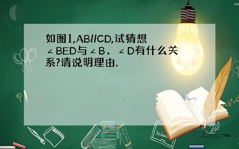 如图1,AB//CD,试猜想∠BED与∠B、∠D有什么关系?请说明理由.