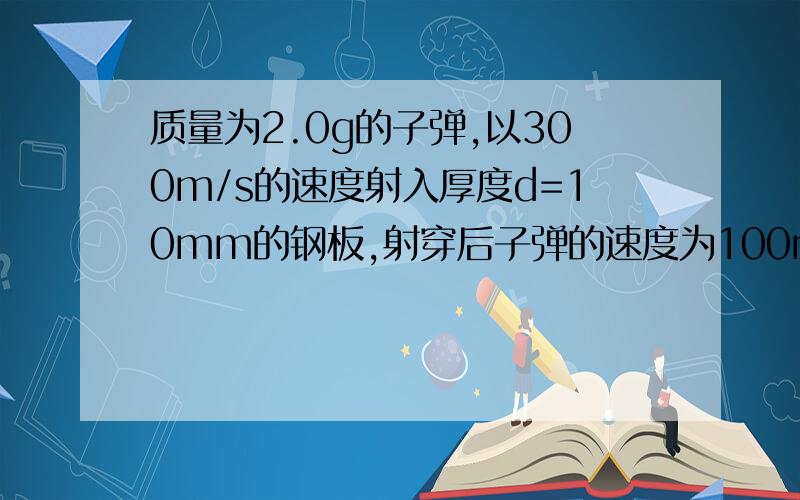 质量为2.0g的子弹,以300m/s的速度射入厚度d=10mm的钢板,射穿后子弹的速度为100m/s