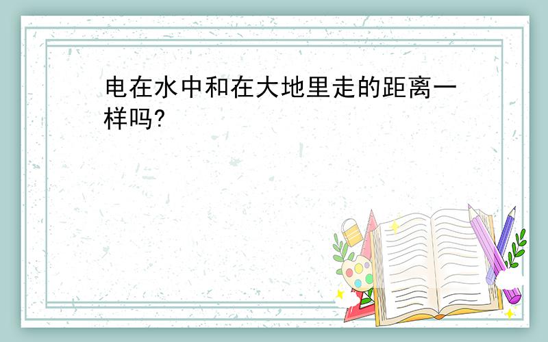 电在水中和在大地里走的距离一样吗?