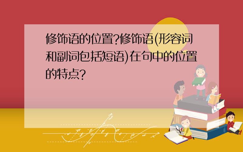 修饰语的位置?修饰语(形容词和副词包括短语)在句中的位置的特点?