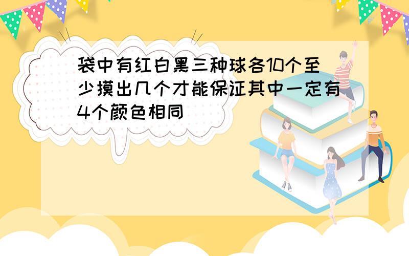 袋中有红白黑三种球各10个至少摸出几个才能保证其中一定有4个颜色相同