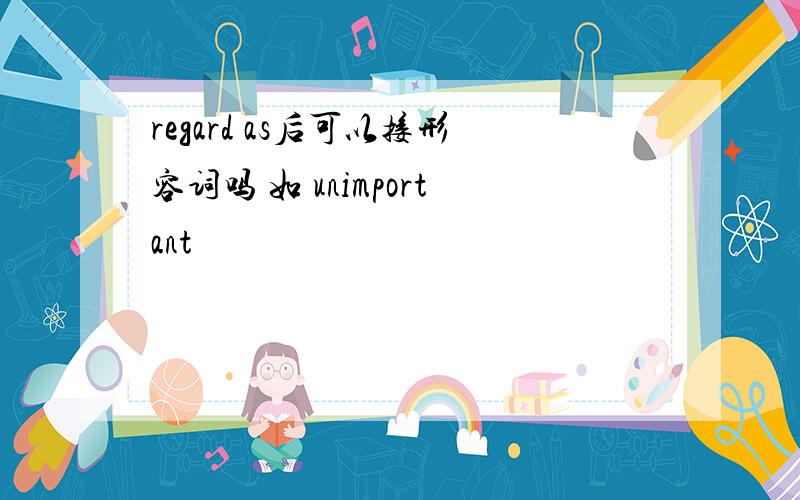 regard as后可以接形容词吗 如 unimportant