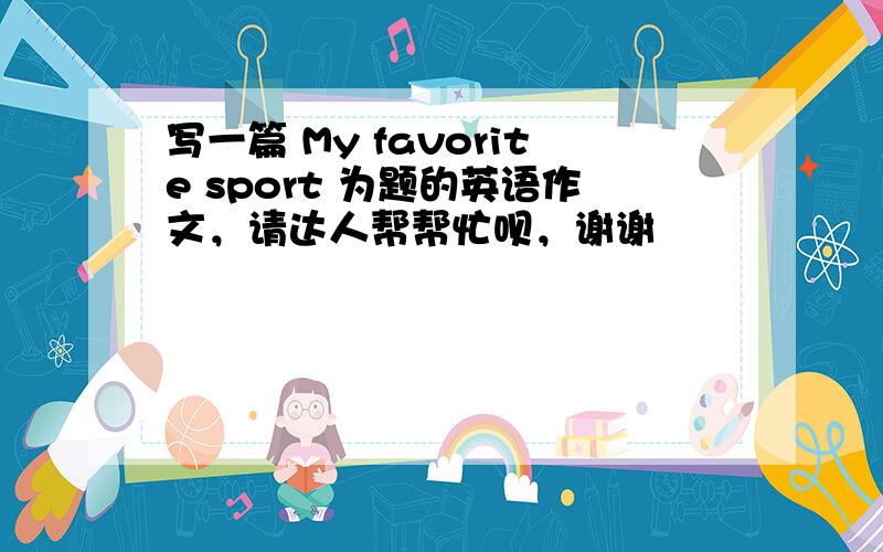 写一篇 My favorite sport 为题的英语作文，请达人帮帮忙呗，谢谢