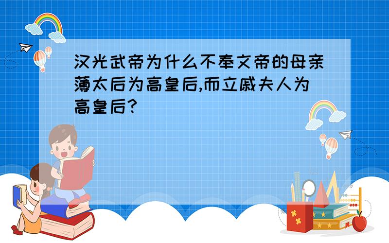 汉光武帝为什么不奉文帝的母亲薄太后为高皇后,而立戚夫人为高皇后?