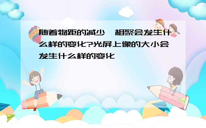 随着物距的减少,相聚会发生什么样的变化?光屏上像的大小会发生什么样的变化