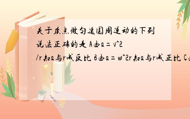 关于质点做匀速圆周运动的下列说法正确的是 A由a=v^2/r知a与r成反比 B由a=w^2r知a与r成正比 C由w=v/