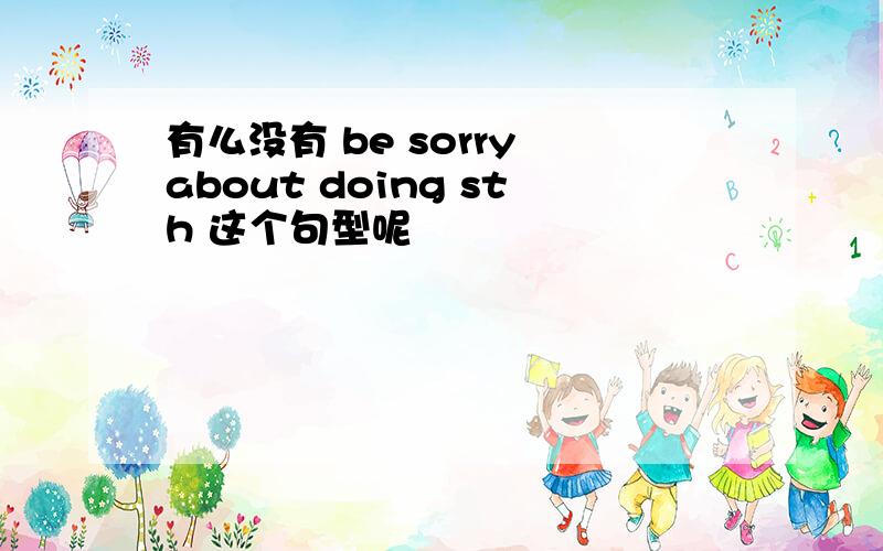 有么没有 be sorry about doing sth 这个句型呢