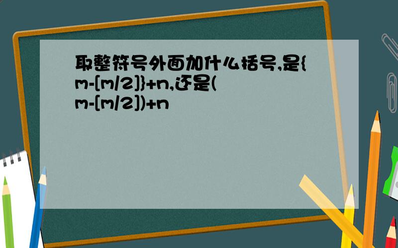 取整符号外面加什么括号,是{m-[m/2]}+n,还是(m-[m/2])+n