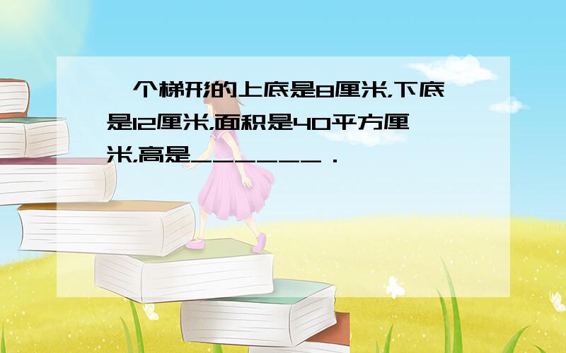 一个梯形的上底是8厘米，下底是12厘米，面积是40平方厘米，高是______．