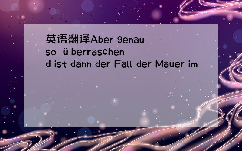 英语翻译Aber genauso überraschend ist dann der Fall der Mauer im