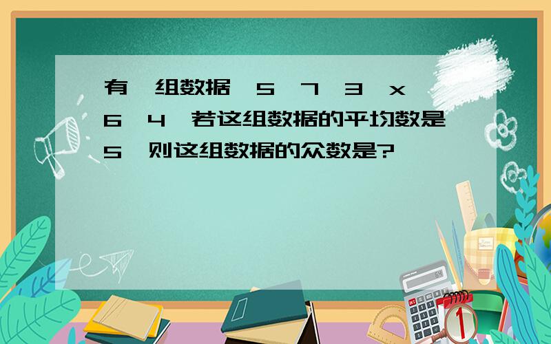 有一组数据,5,7,3,x,6,4,若这组数据的平均数是5,则这组数据的众数是?