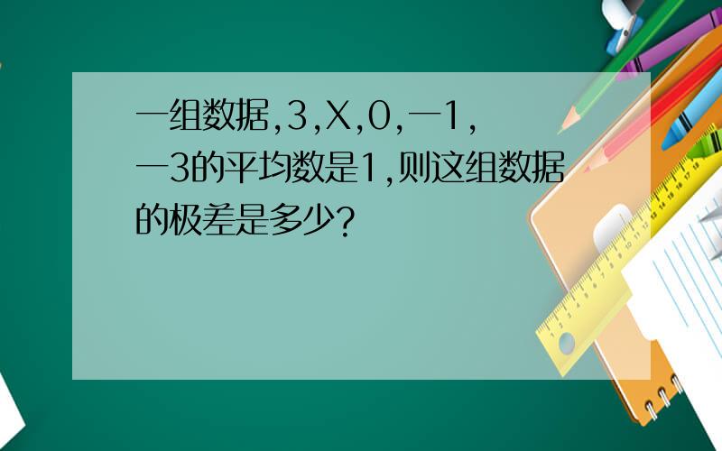 一组数据,3,X,0,一1,一3的平均数是1,则这组数据的极差是多少?