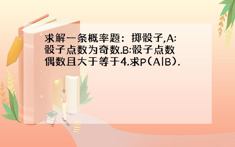 求解一条概率题：掷骰子,A:骰子点数为奇数.B:骰子点数偶数且大于等于4.求P(A|B).