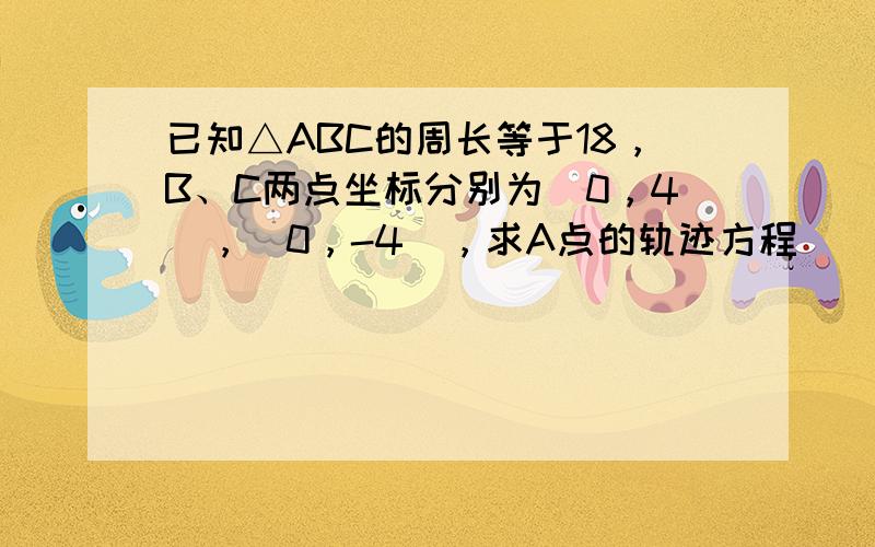 已知△ABC的周长等于18，B、C两点坐标分别为（0，4），（0，-4），求A点的轨迹方程．