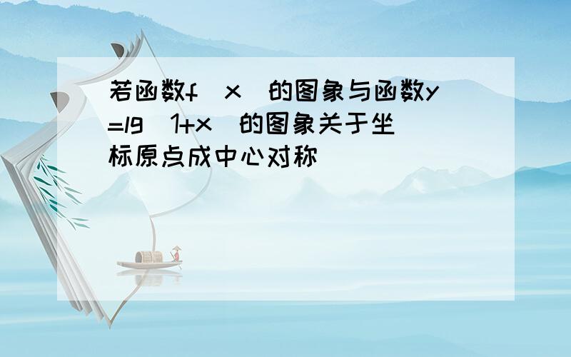 若函数f(x)的图象与函数y=lg(1+x)的图象关于坐标原点成中心对称