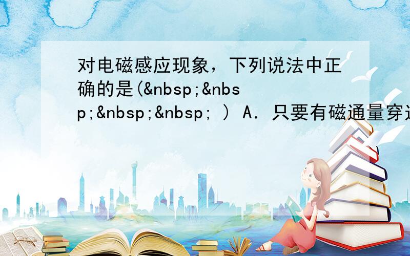 对电磁感应现象，下列说法中正确的是(     ) A．只要有磁通量穿过电路，电路