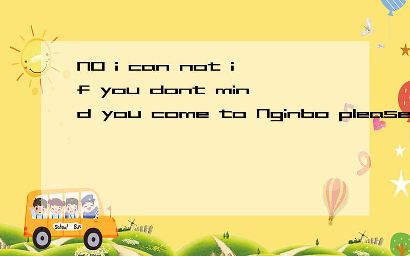 NO i can not if you dont mind you come to Nginbo please i wi