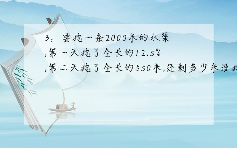 3：要挖一条2000米的水渠,第一天挖了全长的12.5%,第二天挖了全长的550米,还剩多少米没挖