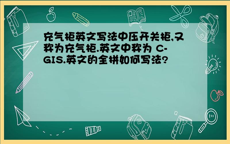 充气柜英文写法中压开关柜,又称为充气柜.英文中称为 C-GIS.英文的全拼如何写法?