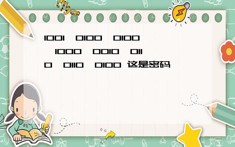 1001、0100、0100、1000、0010、0110、0110、0100 这是密码,