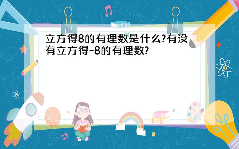 立方得8的有理数是什么?有没有立方得-8的有理数?