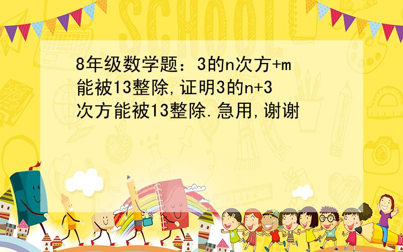 8年级数学题：3的n次方+m能被13整除,证明3的n+3次方能被13整除.急用,谢谢