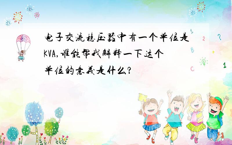 电子交流稳压器中有一个单位是KVA,谁能帮我解释一下这个单位的意义是什么?