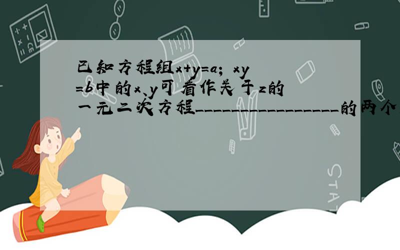 已知方程组x+y=a; xy=b中的x、y可看作关于z的一元二次方程________________的两个解