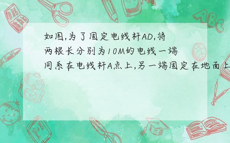 如图,为了固定电线杆AD,将两根长分别为10M的电线一端同系在电线杆A点上,另一端固定在地面上的两个锚上,那么两个锚（B