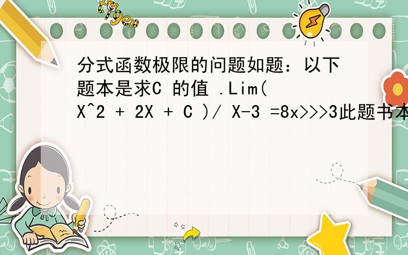 分式函数极限的问题如题：以下题本是求C 的值 .Lim(X^2 + 2X + C )/ X-3 =8x>>>3此题书本内