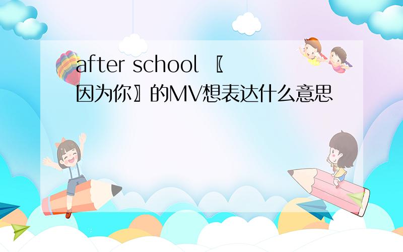 after school 〖因为你〗的MV想表达什么意思