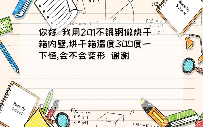 你好 我用201不锈钢做烘干箱内壁,烘干箱温度300度一下恒,会不会变形 谢谢