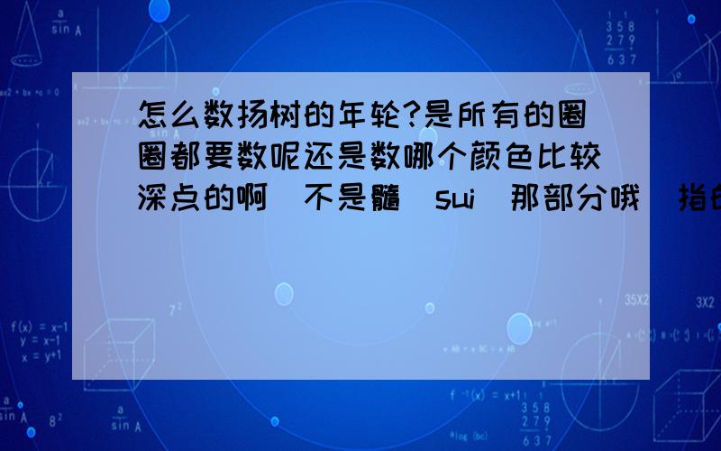 怎么数扬树的年轮?是所有的圈圈都要数呢还是数哪个颜色比较深点的啊（不是髓（sui）那部分哦）指的是整个树干颜色深的