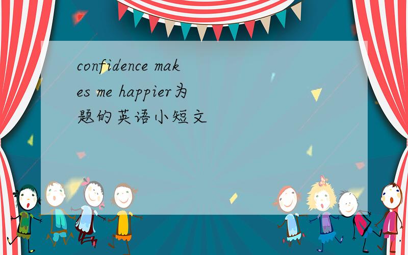 confidence makes me happier为题的英语小短文