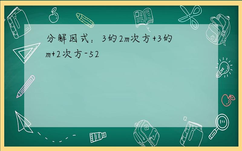 分解因式：3的2m次方+3的m+2次方-52