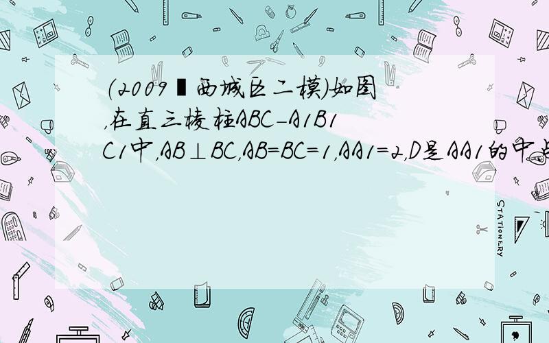 （2009•西城区二模）如图，在直三棱柱ABC-A1B1C1中，AB⊥BC，AB=BC=1，AA1=2，D是AA1的中点